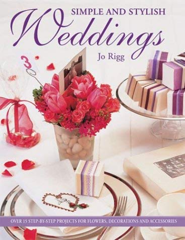 Simple and Stylish Weddings: Over 15 Step-by-Step Projects for Flowers, Decorations and Accessories