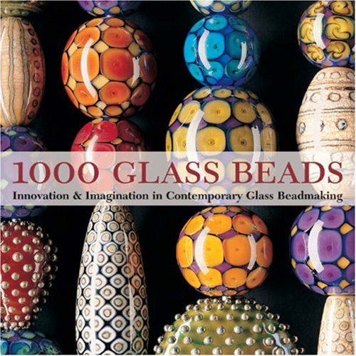 1000 Glass Beads: Innovation & Imagination in Contemporary Glass Beadmaking